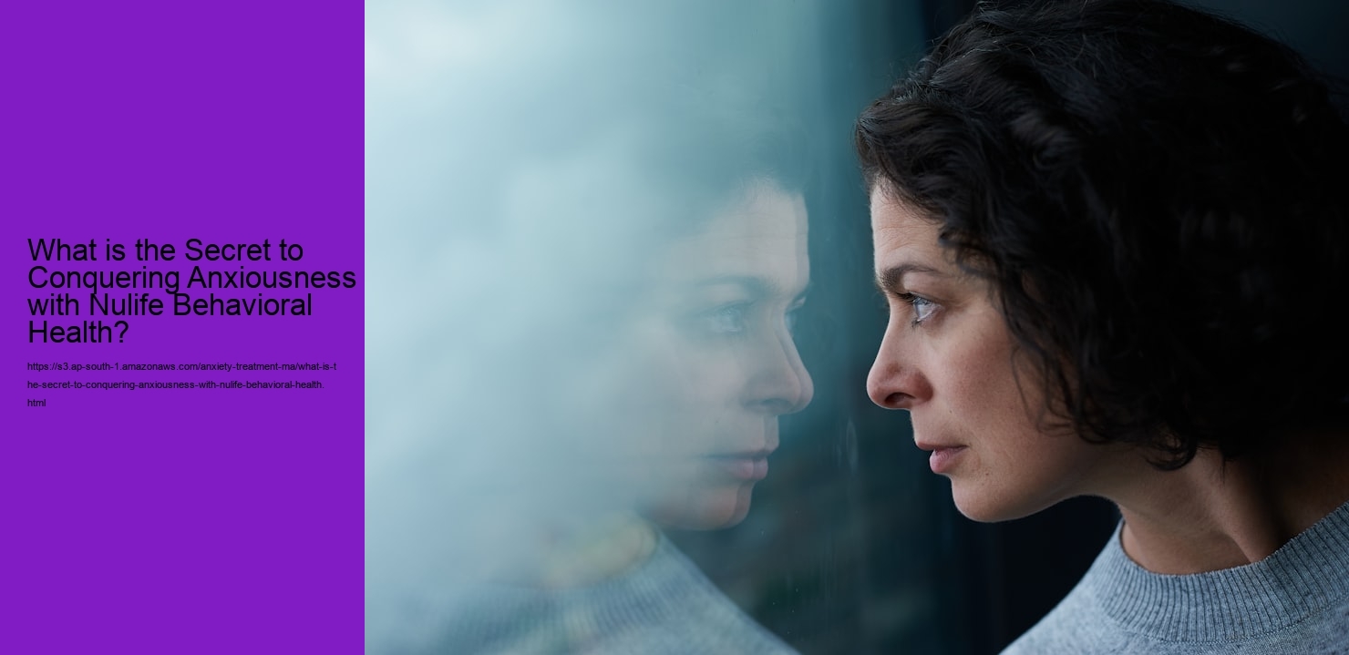 What is the Secret to Conquering Anxiousness with Nulife Behavioral Health?
